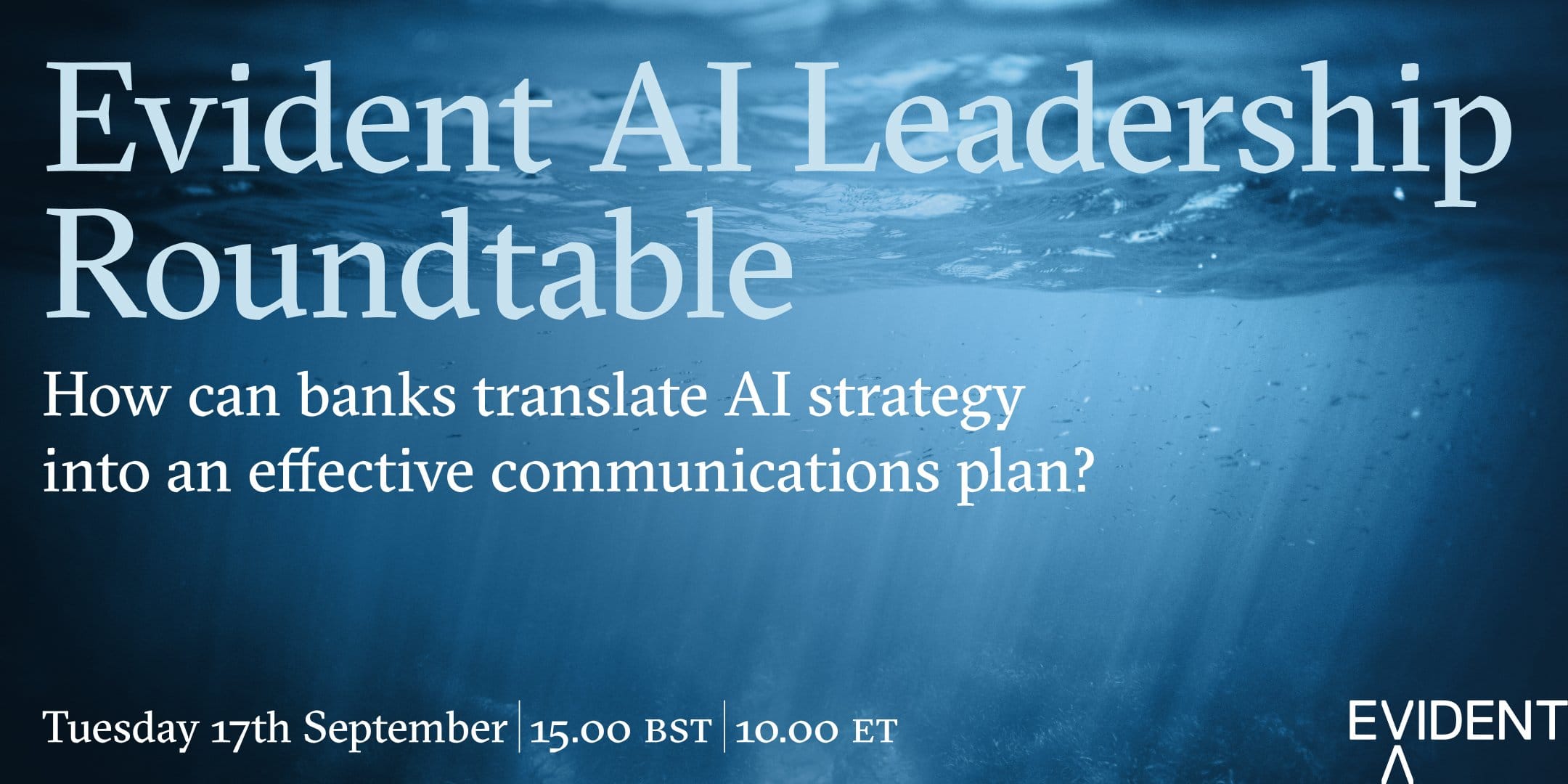 Evident AI Leadership Roundtable. How can banks translate AI strategy into an effective communications plan? Tuesday 17th September, 15:00 BST, 10:00 ET. Evident logo.