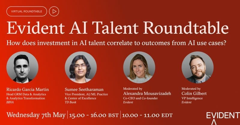 Evident AI Talent Roundtable: How does investment in AI talent correlate to outcomes from AI use cases? Featuring speakers Ricardo Garcia Martin (Head GRM Data & Analytics & Analytics Transformation, BBVA) and Sumee Seetharaman (VP, AI/ML Practice & Center of Excellence, TD Bank). Moderated by Alexandra Mousavizadeh (Co-CEO and Co-founder, Evident) and Colin Gilbert (VP Intelligence, Evident). Event on Wednesday 7th May, 15:00-16:00 BST / 10:00-11:00 EDT.